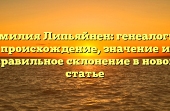 Фамилия Липьяйнен: генеалогия, происхождение, значение и правильное склонение в новой статье