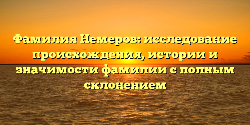 Фамилия Немеров: исследование происхождения, истории и значимости фамилии с полным склонением