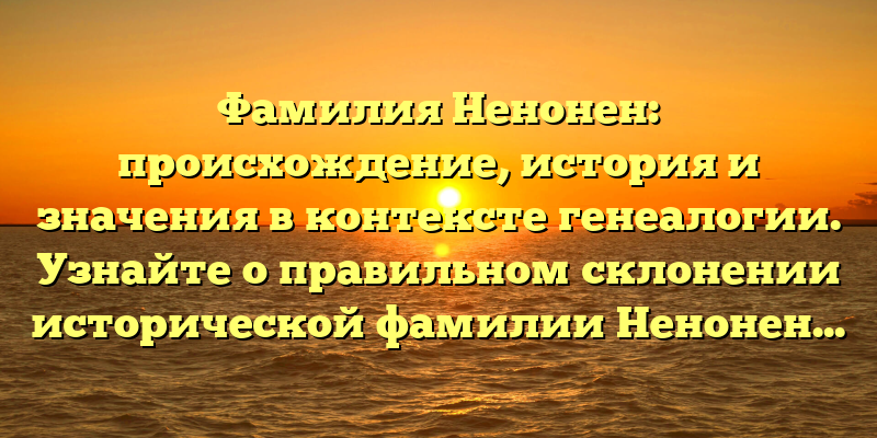 Фамилия Ненонен: происхождение, история и значения в контексте генеалогии. Узнайте о правильном склонении исторической фамилии Ненонен.