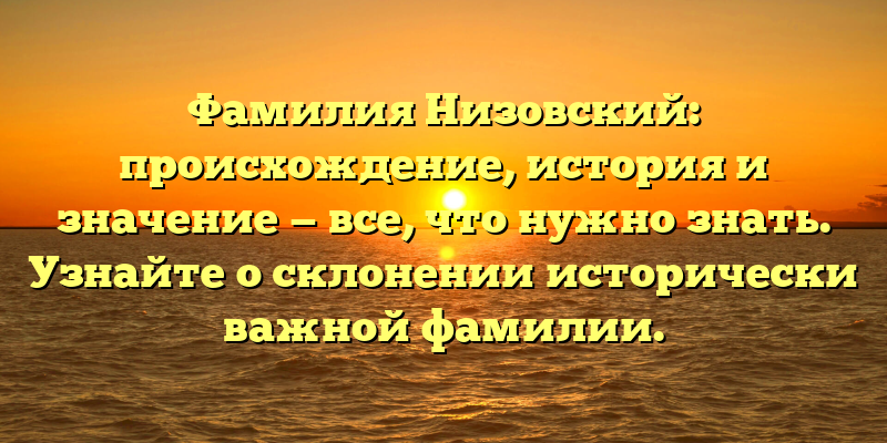 Фамилия Низовский: происхождение, история и значение — все, что нужно знать. Узнайте о склонении исторически важной фамилии.