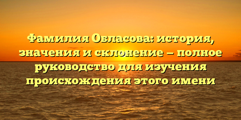 Фамилия Обласова: история, значения и склонение — полное руководство для изучения происхождения этого имени