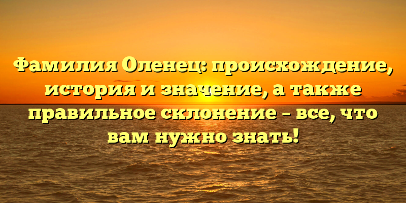Фамилия Оленец: происхождение, история и значение, а также правильное склонение – все, что вам нужно знать!