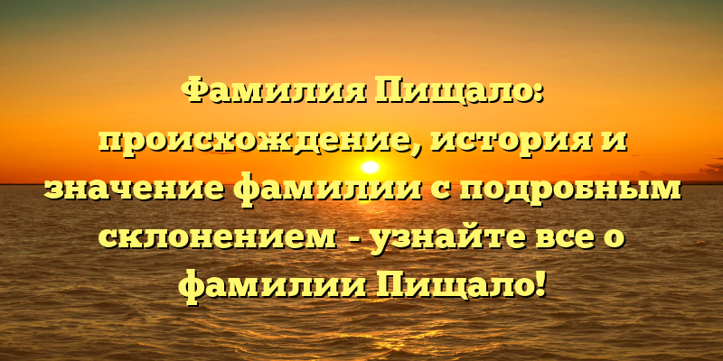 Фамилия Пищало: происхождение, история и значение фамилии с подробным склонением - узнайте все о фамилии Пищало!