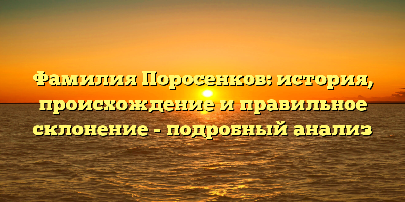 Фамилия Поросенков: история, происхождение и правильное склонение - подробный анализ