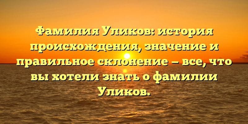 Фамилия Уликов: история происхождения, значение и правильное склонение — все, что вы хотели знать о фамилии Уликов.