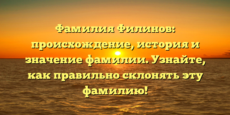 Фамилия Филинов: происхождение, история и значение фамилии. Узнайте, как правильно склонять эту фамилию!