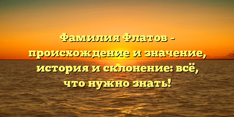 Фамилия Флатов - происхождение и значение, история и склонение: всё, что нужно знать!