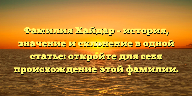 Фамилия Хайдар - история, значение и склонение в одной статье: откройте для себя происхождение этой фамилии.
