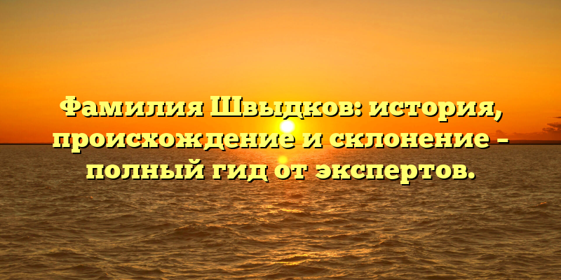 Фамилия Швыдков: история, происхождение и склонение – полный гид от экспертов.