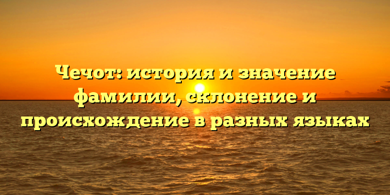 Чечот: история и значение фамилии, склонение и происхождение в разных языках