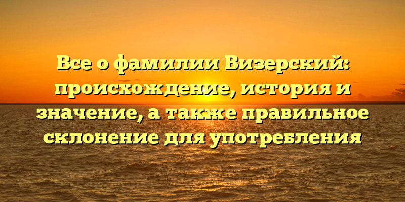 Все о фамилии Визерский: происхождение, история и значение, а также правильное склонение для употребления