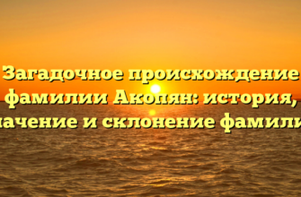 Загадочное происхождение фамилии Акопян: история, значение и склонение фамилии