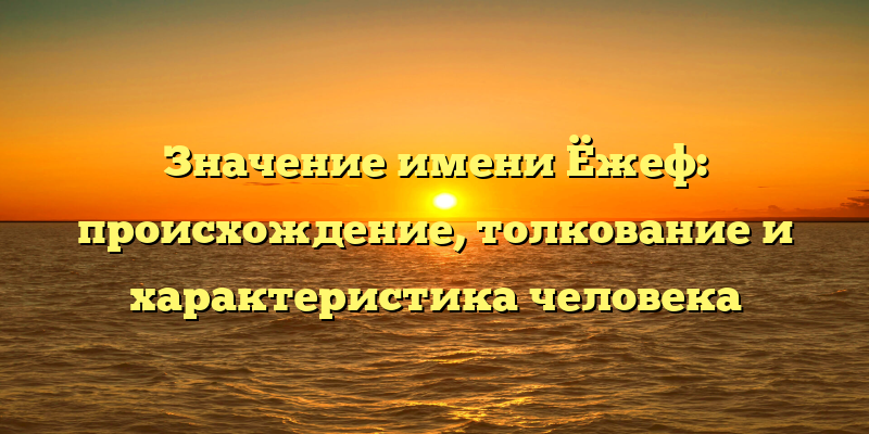 Значение имени Ёжеф: происхождение, толкование и характеристика человека