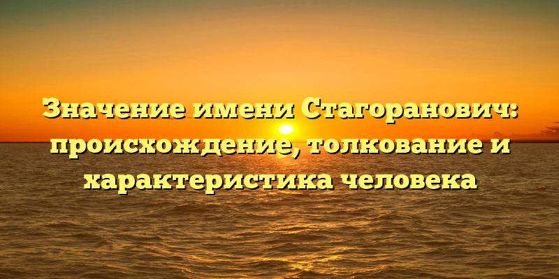 Значение имени Стагоранович: происхождение, толкование и характеристика человека