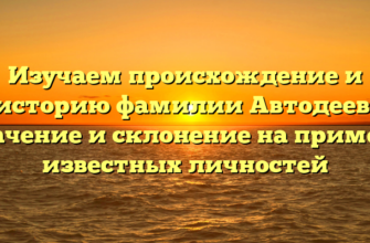 Изучаем происхождение и историю фамилии Автодеев: значение и склонение на примере известных личностей