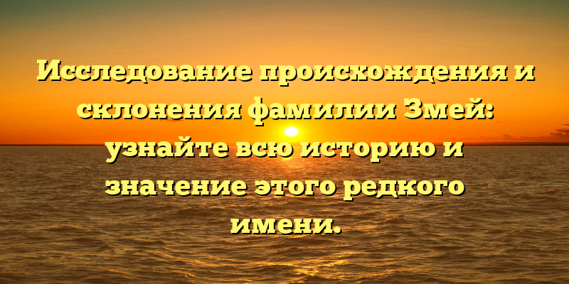 Исследование происхождения и склонения фамилии Змей: узнайте всю историю и значение этого редкого имени.