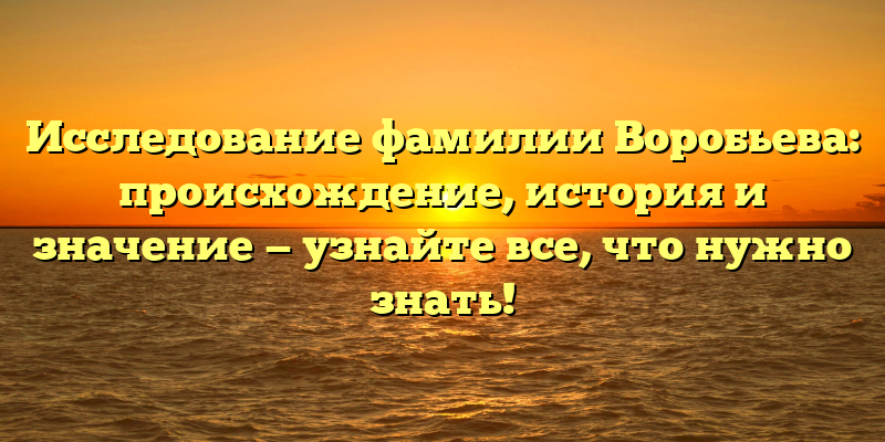 Исследование фамилии Воробьева: происхождение, история и значение — узнайте все, что нужно знать!