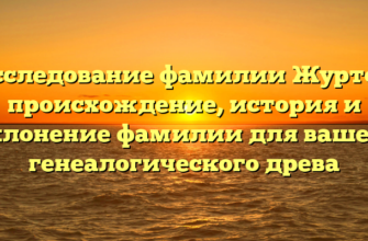 Исследование фамилии Журтов: происхождение, история и склонение фамилии для вашего генеалогического древа