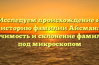 Исследуем происхождение и историю фамилии Айсман: значимость и склонение фамилии под микроскопом