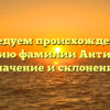 Исследуем происхождение и историю фамилии Антипины: значение и склонение