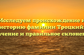 Исследуем происхождение и историю фамилии Троцкий: значение и правильное склонение