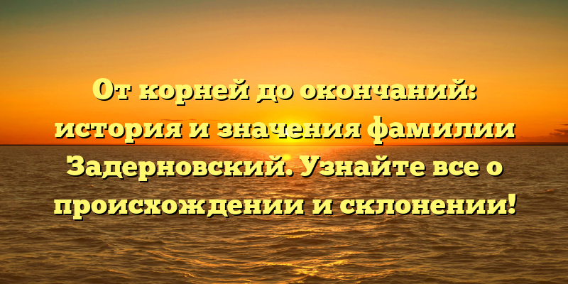 От корней до окончаний: история и значения фамилии Задерновский. Узнайте все о происхождении и склонении!
