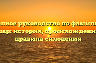 Полное руководство по фамилии Ашар: история, происхождение и правила склонения