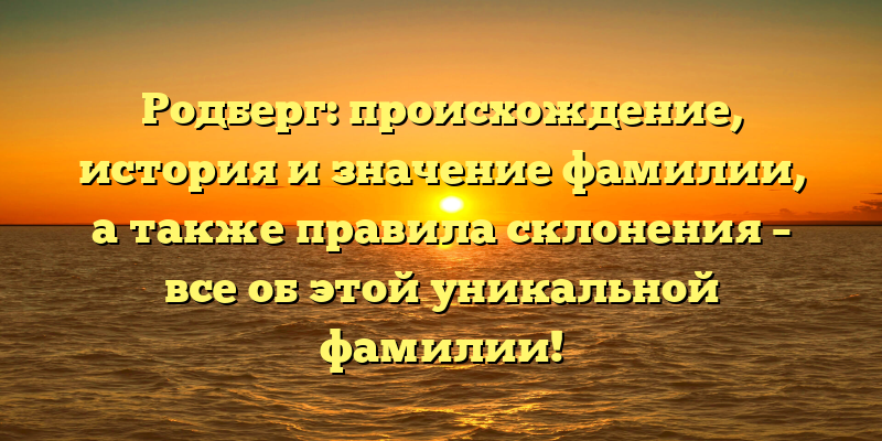 Родберг: происхождение, история и значение фамилии, а также правила склонения – все об этой уникальной фамилии!