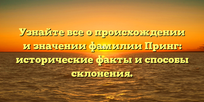 Узнайте все о происхождении и значении фамилии Принг: исторические факты и способы склонения.