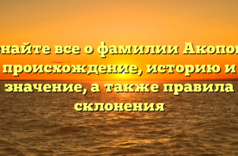 Узнайте все о фамилии Акопова: происхождение, историю и значение, а также правила склонения
