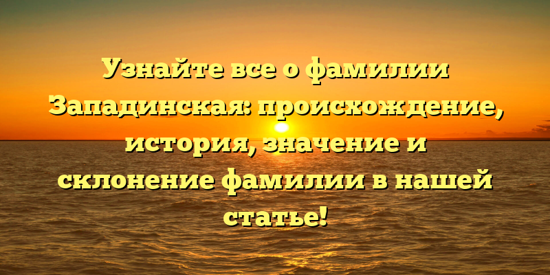 Узнайте все о фамилии Западинская: происхождение, история, значение и склонение фамилии в нашей статье!