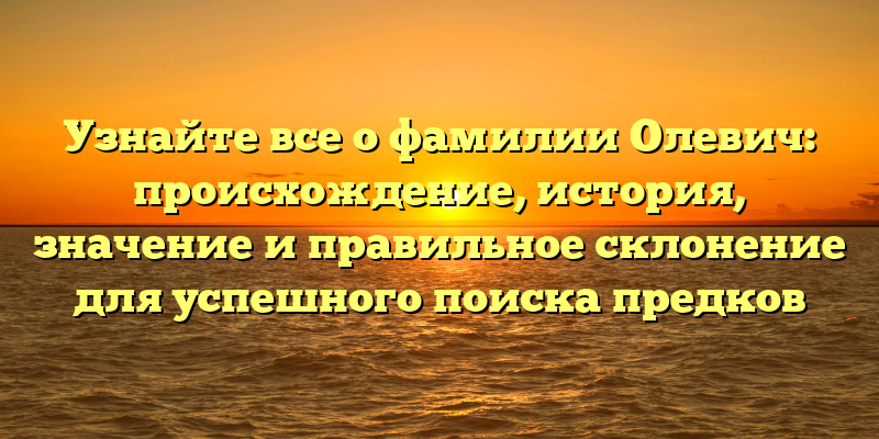 Узнайте все о фамилии Олевич: происхождение, история, значение и правильное склонение для успешного поиска предков