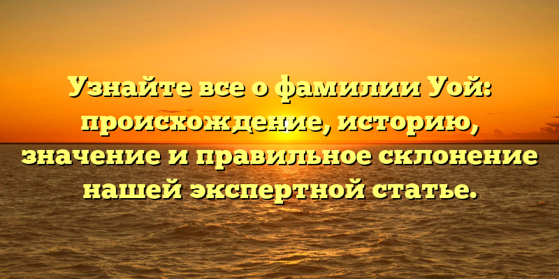 Узнайте все о фамилии Уой: происхождение, историю, значение и правильное склонение нашей экспертной статье.