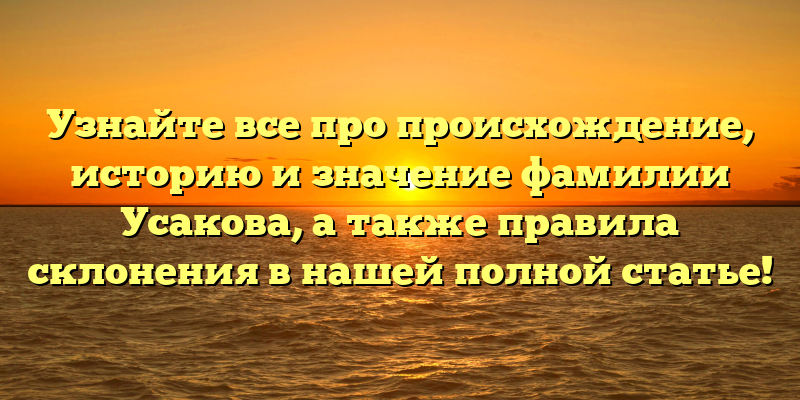 Узнайте все про происхождение, историю и значение фамилии Усакова, а также правила склонения в нашей полной статье!