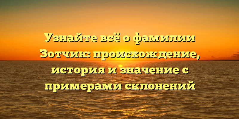 Узнайте всё о фамилии Зотчик: происхождение, история и значение с примерами склонений