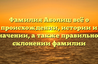 Фамилия Аболиц: всё о происхождении, истории и значении, а также правильном склонении фамилии