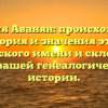 Фамилия Аванян: происхождение, история и значения этого армянского имени и склонение для вашей генеалогической истории.