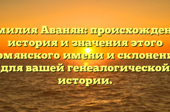 Фамилия Аванян: происхождение, история и значения этого армянского имени и склонение для вашей генеалогической истории.
