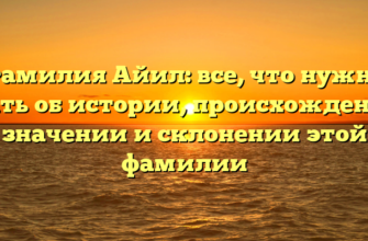 Фамилия Айил: все, что нужно знать об истории, происхождении, значении и склонении этой фамилии