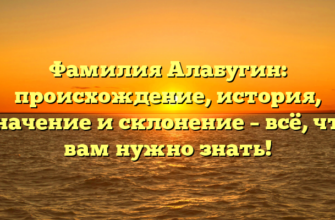 Фамилия Алабугин: происхождение, история, значение и склонение – всё, что вам нужно знать!