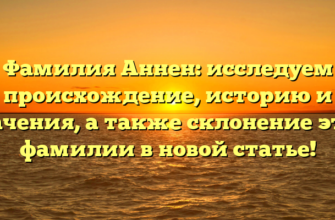 Фамилия Аннен: исследуем происхождение, историю и значения, а также склонение этой фамилии в новой статье!