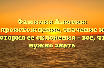 Фамилия Анютин: происхождение, значение и история ее склонения – все, что нужно знать