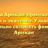 Фамилия Арикан: происхождение, история и значение. Узнайте, как правильно склонять фамилию Арикан