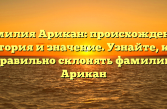 Фамилия Арикан: происхождение, история и значение. Узнайте, как правильно склонять фамилию Арикан