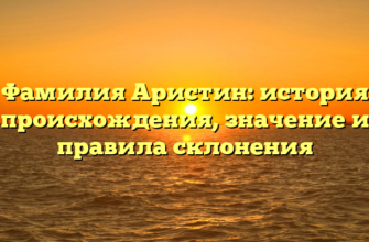 Фамилия Аристин: история происхождения, значение и правила склонения