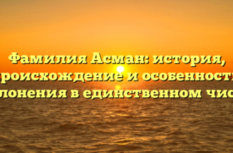 Фамилия Асман: история, происхождение и особенности склонения в единственном числе