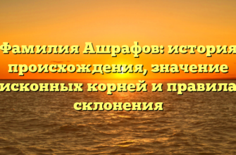 Фамилия Ашрафов: история происхождения, значение исконных корней и правила склонения