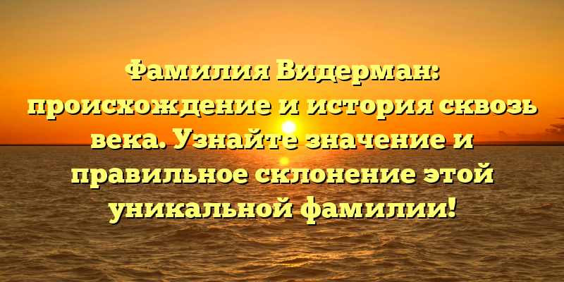 Фамилия Видерман: происхождение и история сквозь века. Узнайте значение и правильное склонение этой уникальной фамилии!