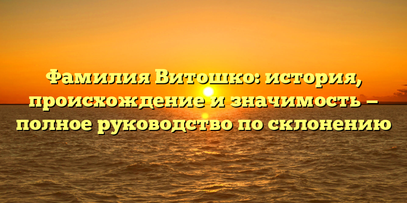 Фамилия Витошко: история, происхождение и значимость — полное руководство по склонению