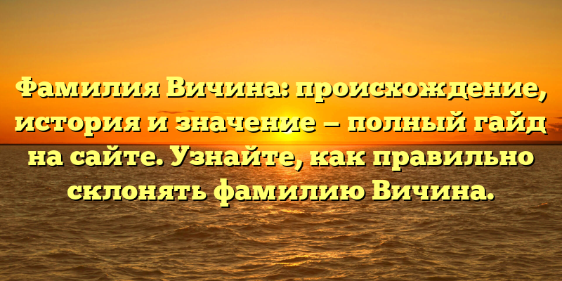 Фамилия Вичина: происхождение, история и значение — полный гайд на сайте. Узнайте, как правильно склонять фамилию Вичина.